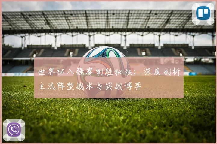 世界杯八强赛制胜秘诀:深度剖析主流阵型战术与实战博弈