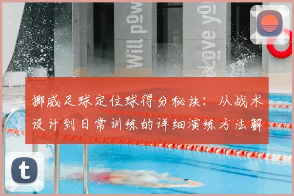 挪威足球定位球得分秘诀:从战术设计到日常训练的详细演练方法解析