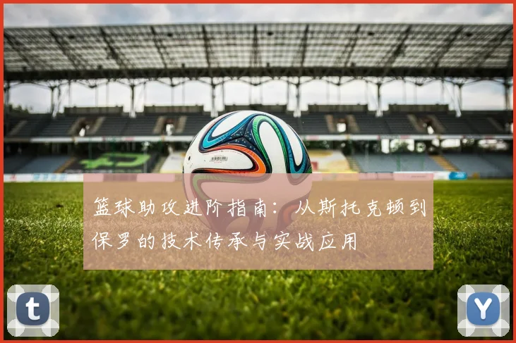 篮球助攻进阶指南:从斯托克顿到保罗的技术传承与实战应用