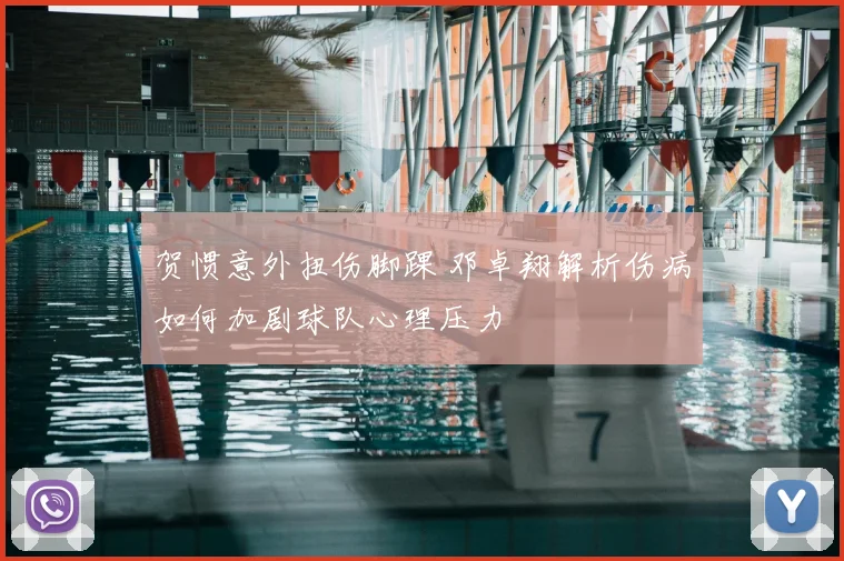 贺惯意外扭伤脚踝 邓卓翔解析伤病如何加剧球队心理压力