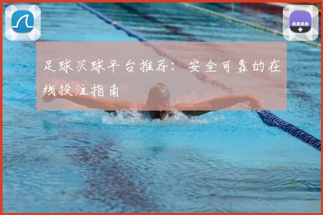 足球买球平台推荐:安全可靠的在线投注指南