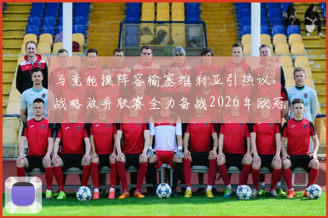 马竞轮换阵容输塞维利亚引热议,战略放弃联赛全力备战2026年欧冠?3天后主场战巴萨成关键战